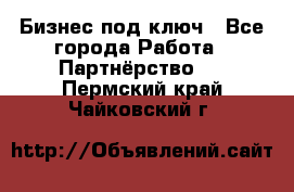 Бизнес под ключ - Все города Работа » Партнёрство   . Пермский край,Чайковский г.